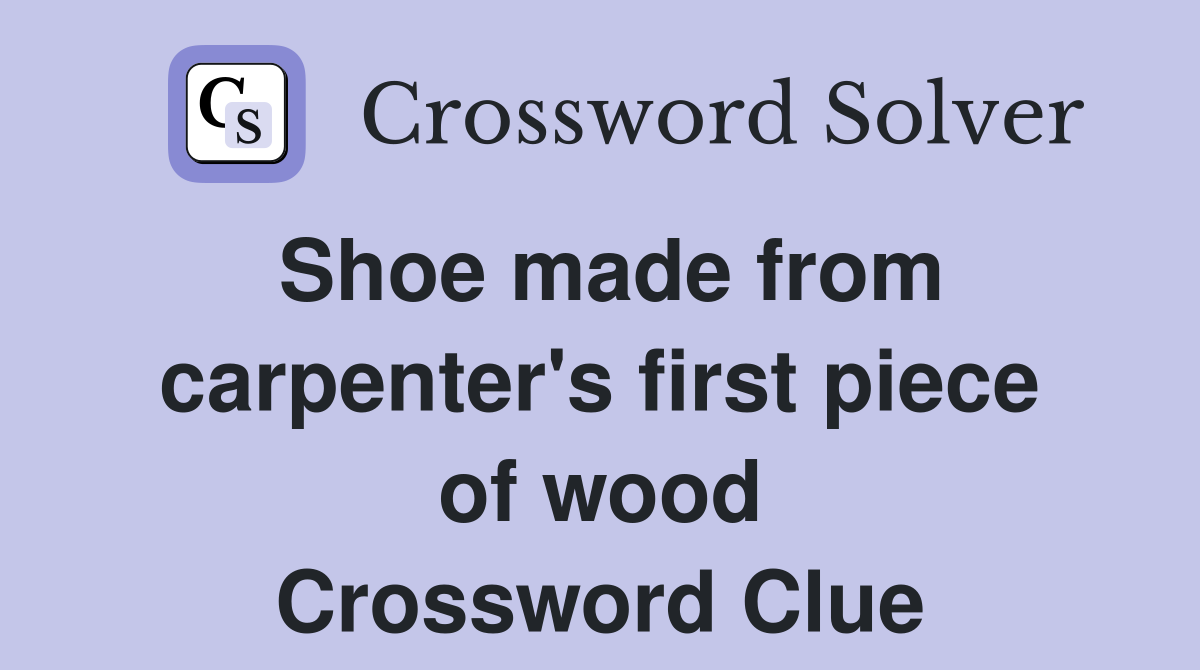 Shoe made from carpenter's first piece of wood Crossword Clue