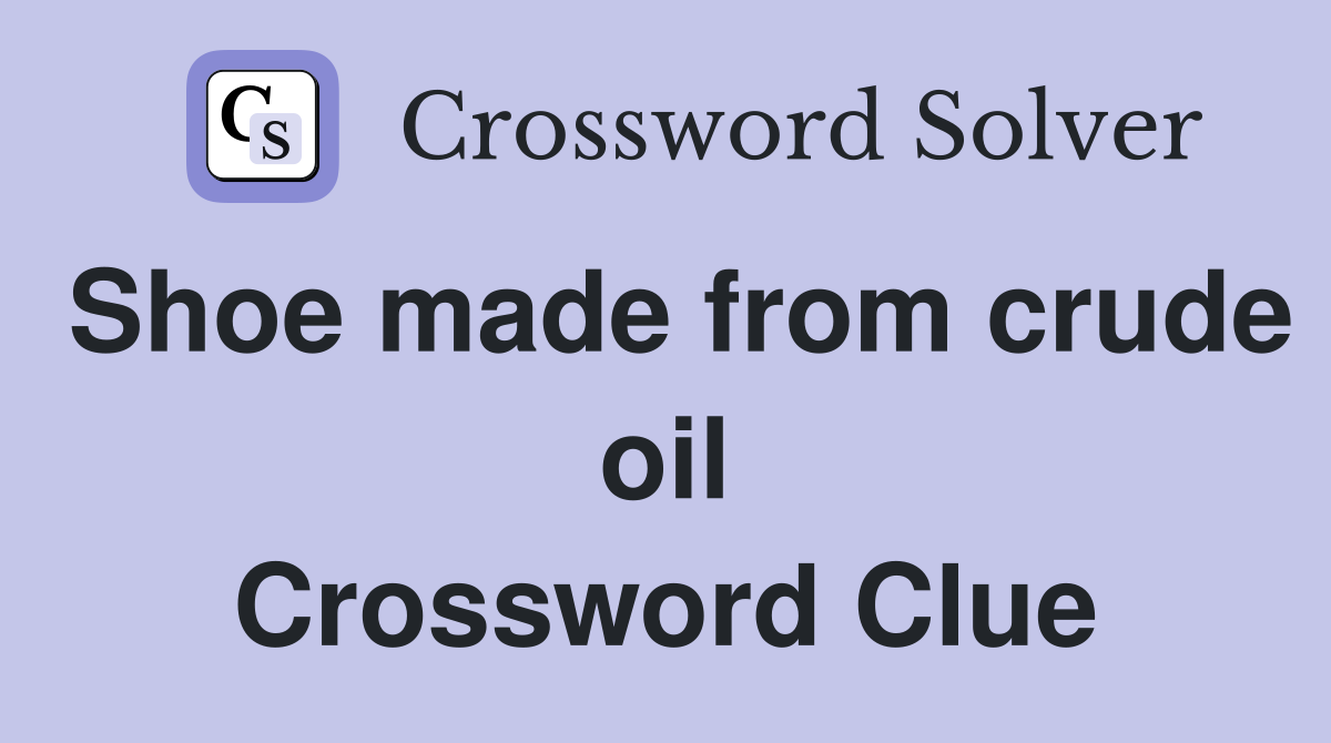 Shoe made from crude oil Crossword Clue