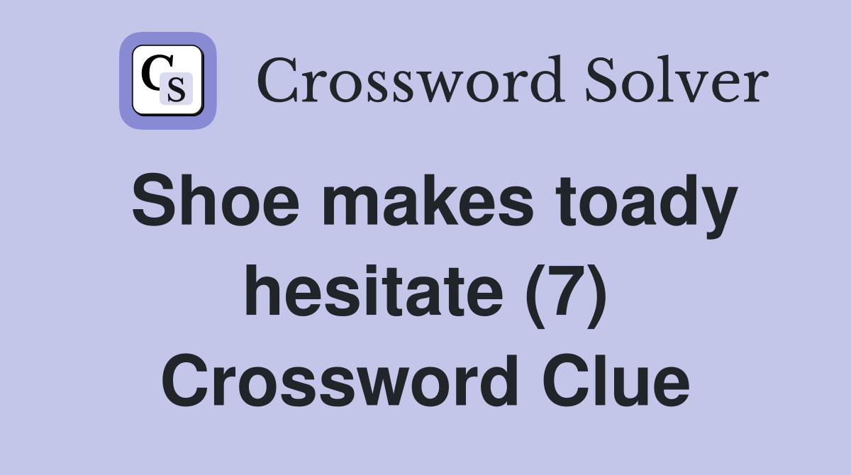 Shoe makes toady hesitate (7) Crossword Clue