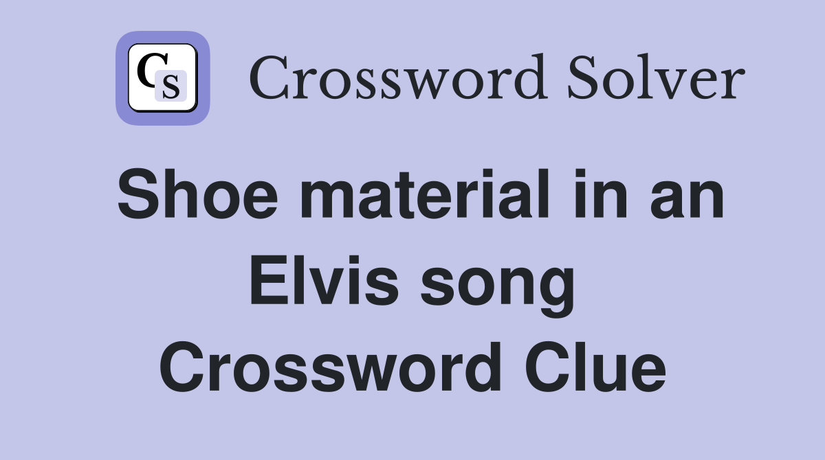 Shoe material in an Elvis song Crossword Clue