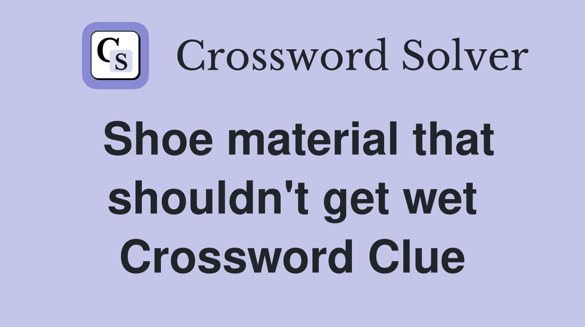 Shoe material that shouldn't get wet Crossword Clue