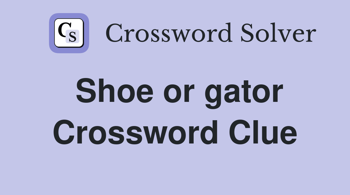 Shoe or gator Crossword Clue