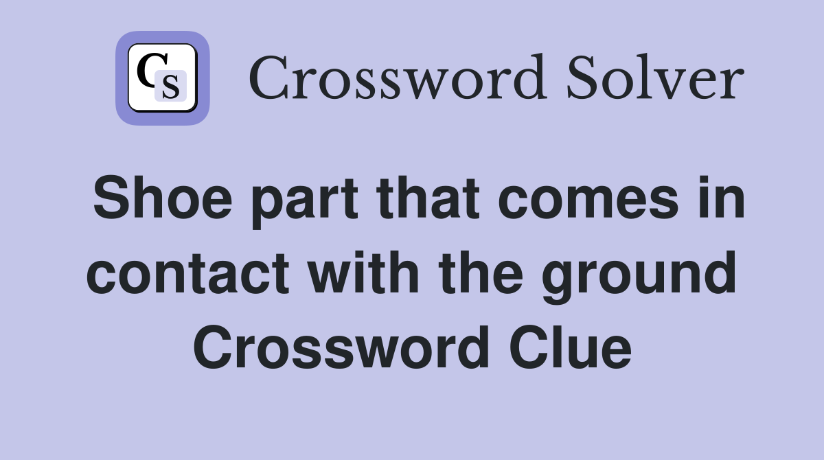 Shoe part that comes in contact with the ground Crossword Clue
