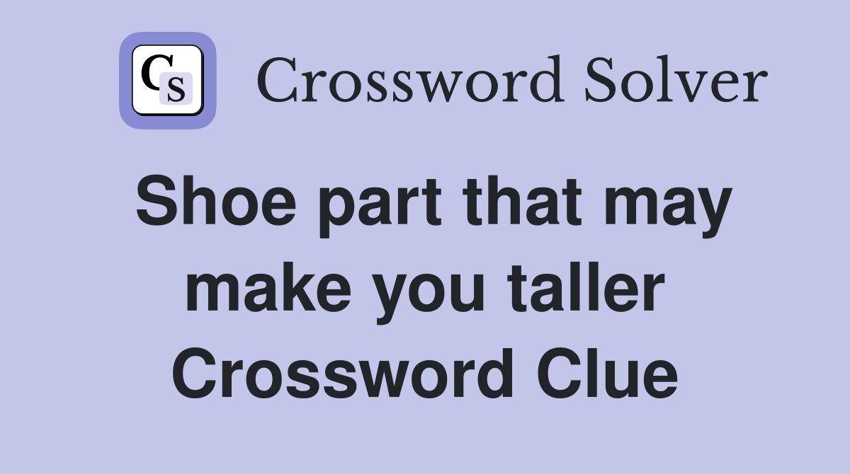 Shoe part that may make you taller Crossword Clue