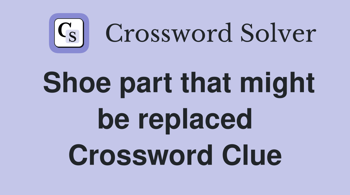 Shoe part that might be replaced Crossword Clue