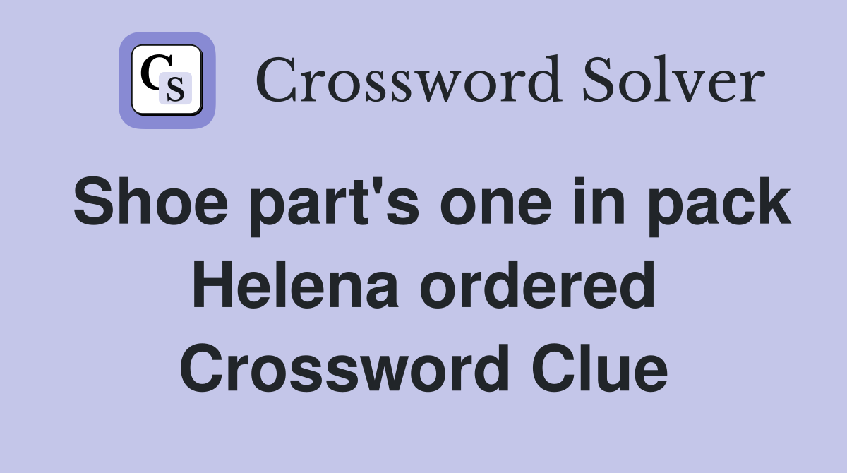 Shoe part's one in pack Helena ordered Crossword Clue