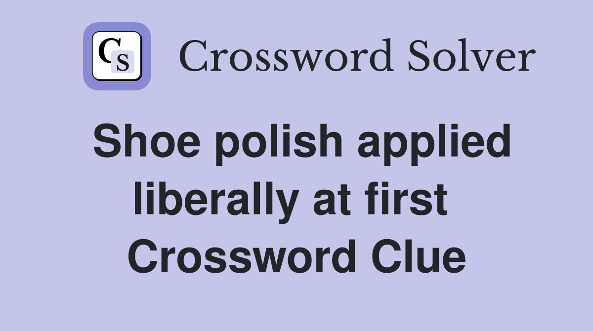 Shoe polish applied liberally at first  Crossword Clue