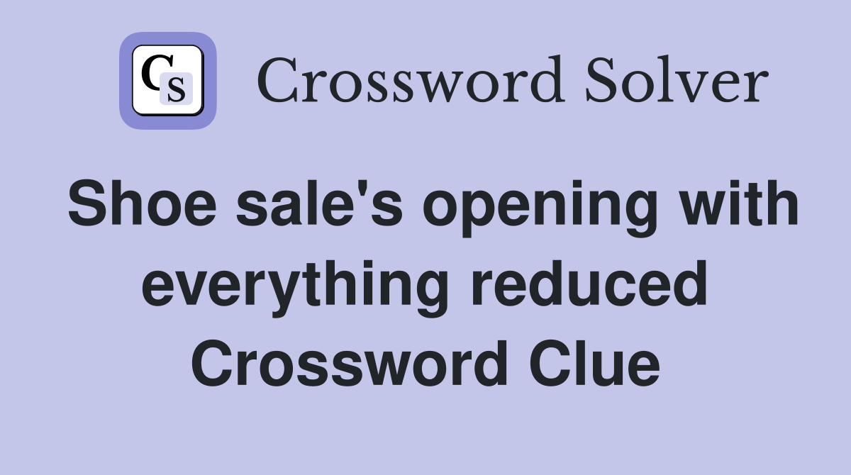 Shoe sale's opening with everything reduced Crossword Clue