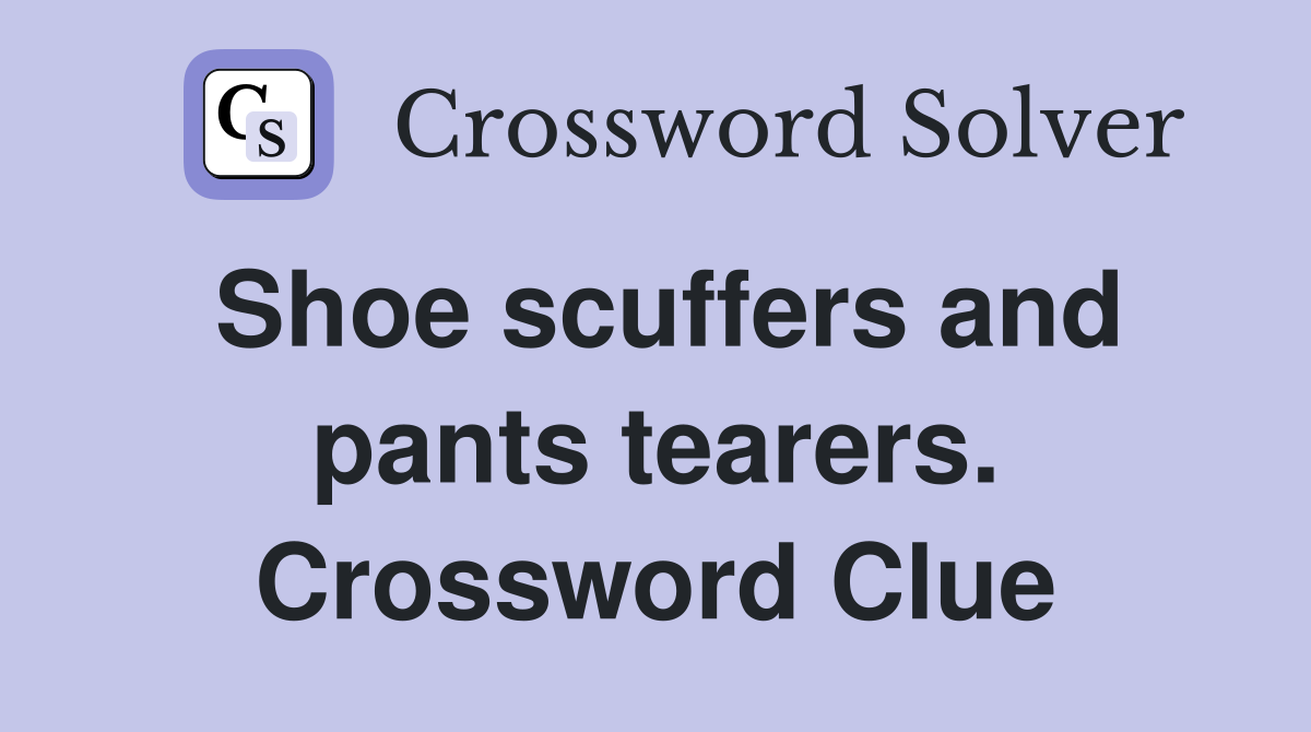 Shoe scuffers and pants tearers. Crossword Clue