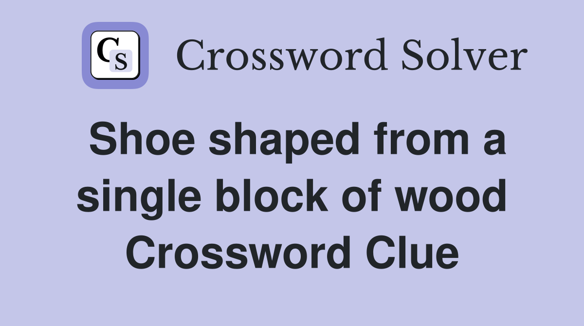 Shoe shaped from a single block of wood Crossword Clue