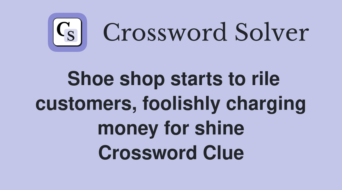 Shoe shop starts to rile customers, foolishly charging money for shine Crossword Clue