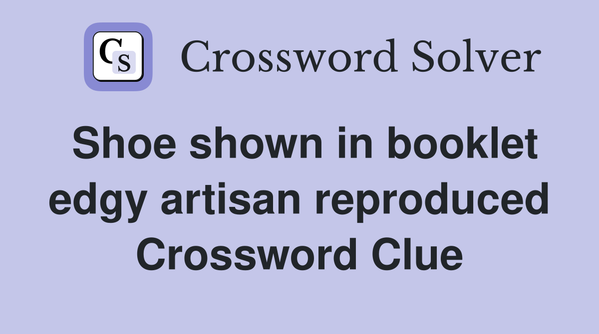 Shoe shown in booklet edgy artisan reproduced Crossword Clue