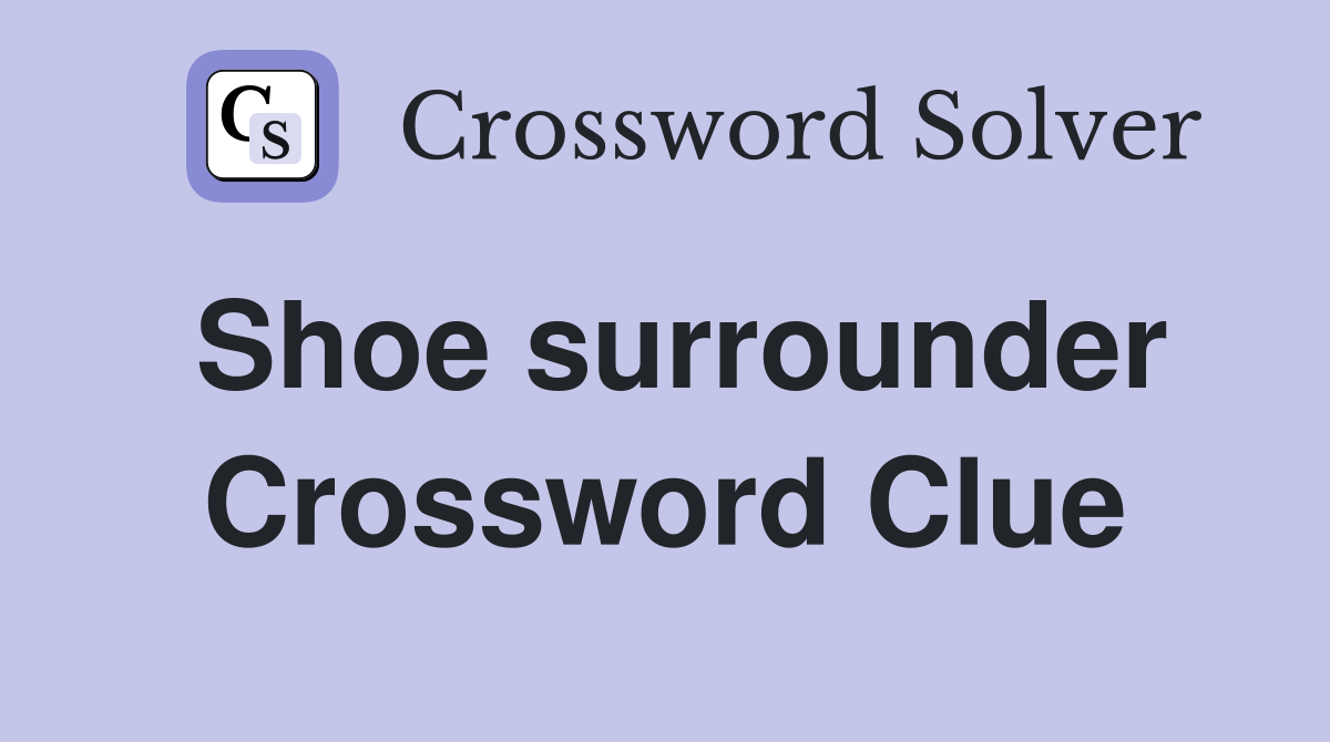 Shoe surrounder Crossword Clue