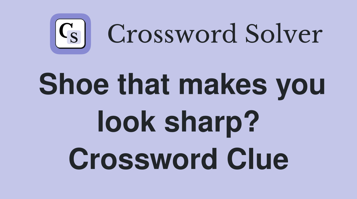 Shoe that makes you look sharp? Crossword Clue