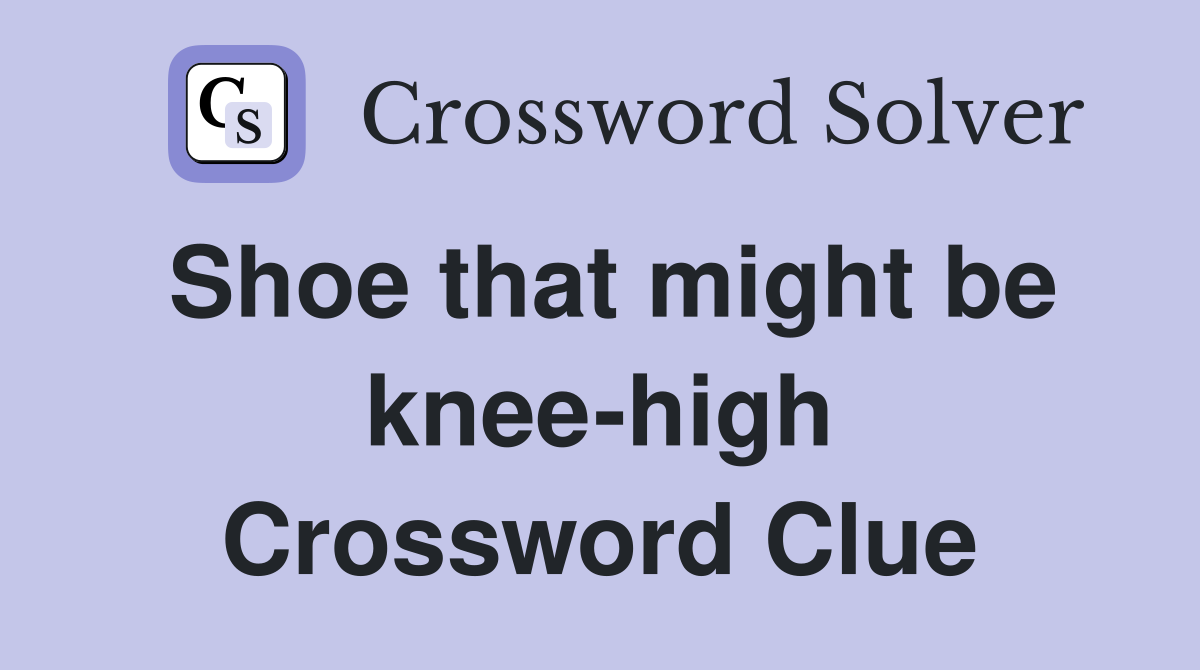 Shoe that might be knee-high Crossword Clue