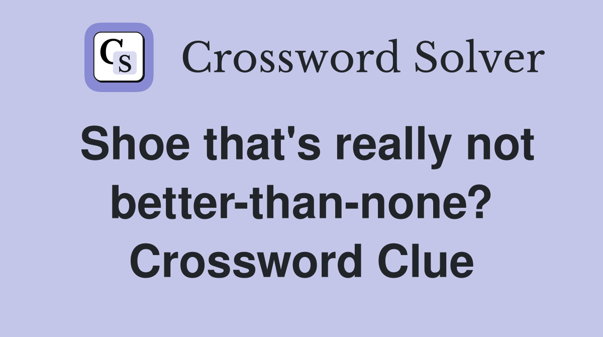 Shoe that's really not better-than-none? Crossword Clue