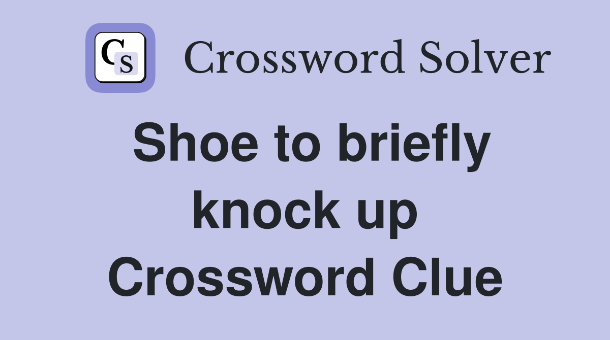Shoe to briefly knock up Crossword Clue