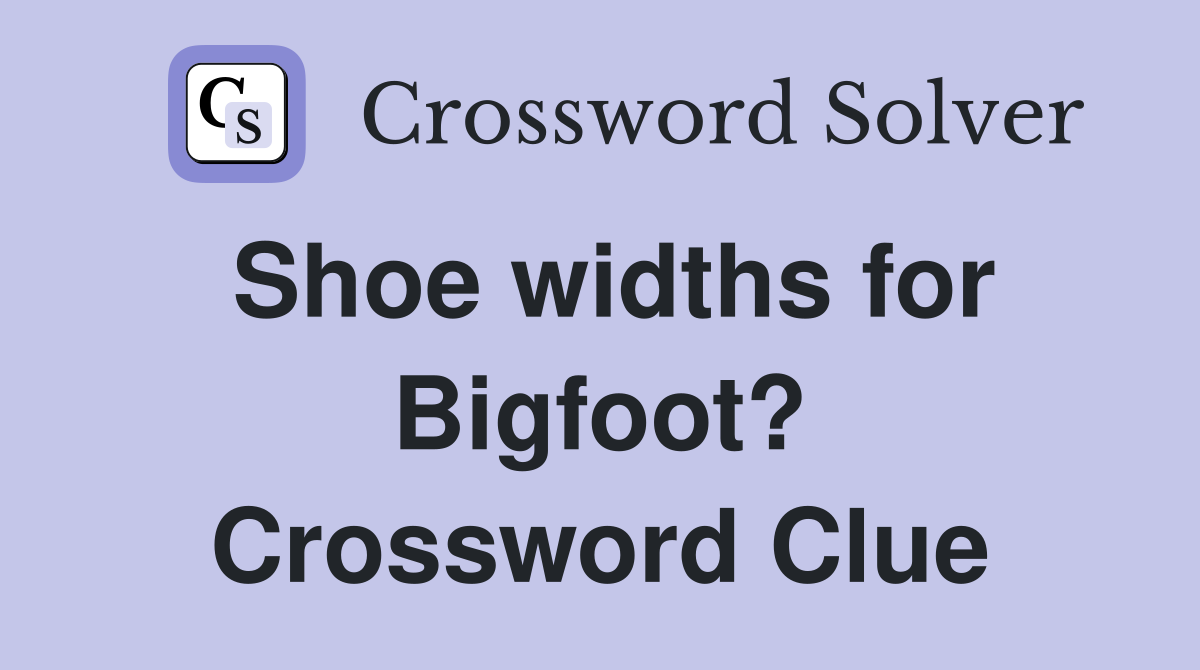 Shoe widths for Bigfoot? Crossword Clue