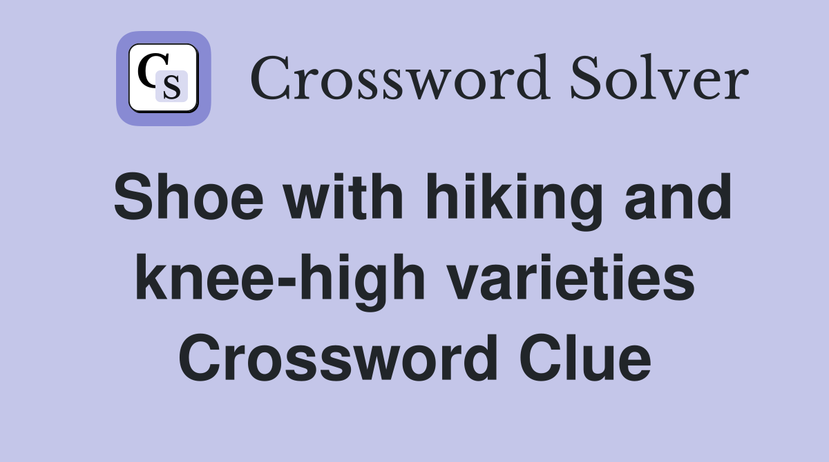 Shoe with hiking and knee-high varieties Crossword Clue