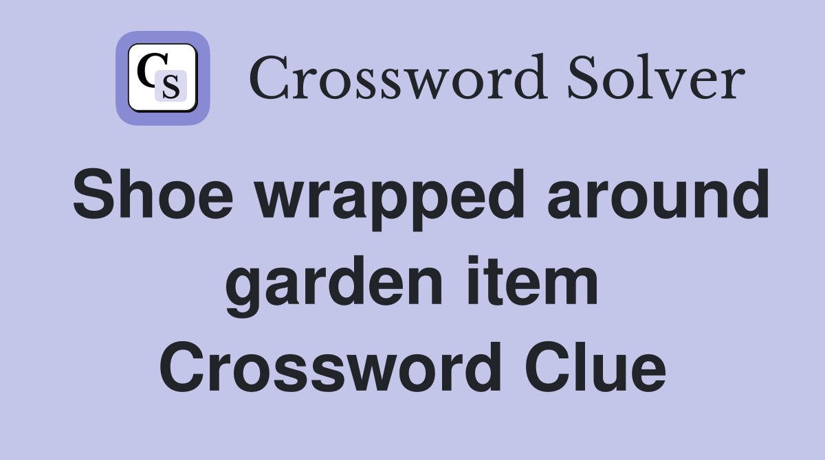 Shoe wrapped around garden item Crossword Clue