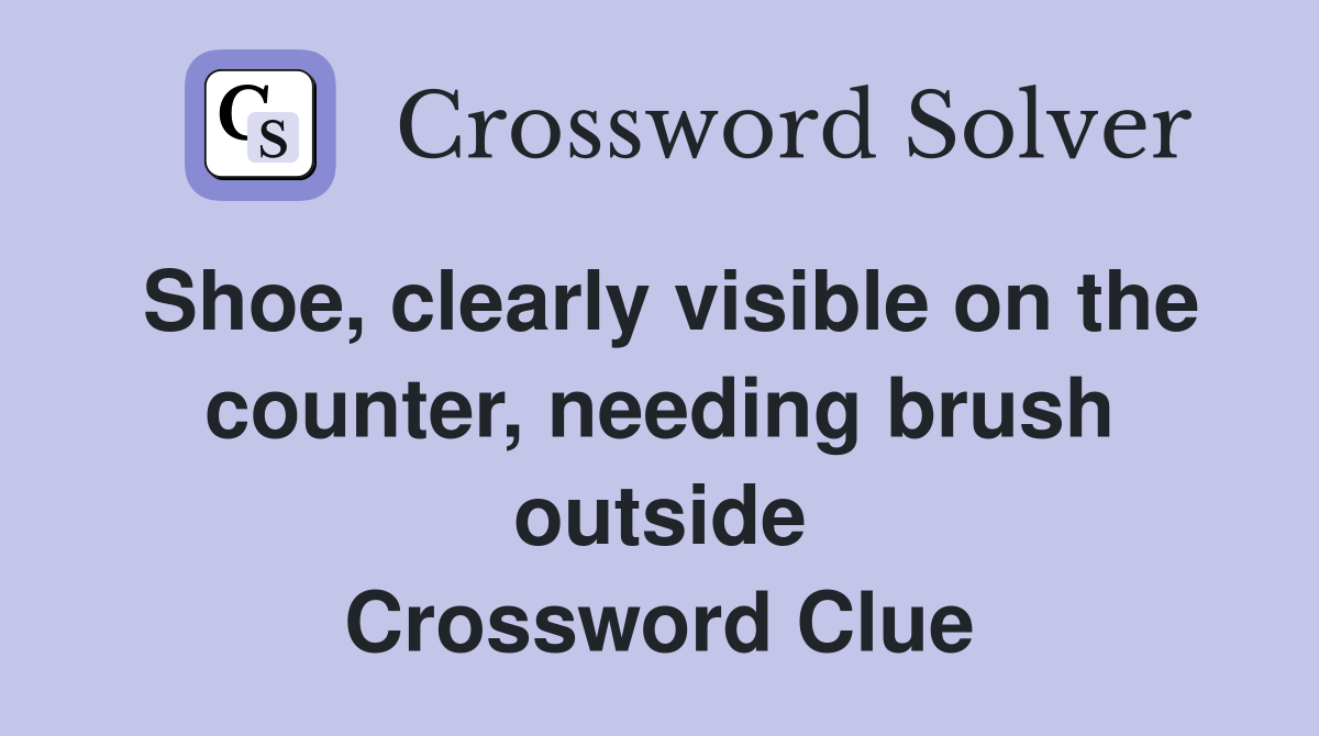 Shoe, clearly visible on the counter, needing brush outside Crossword Clue