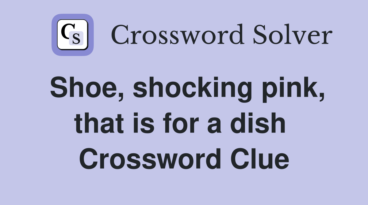 Shoe, shocking pink, that is for a dish  Crossword Clue