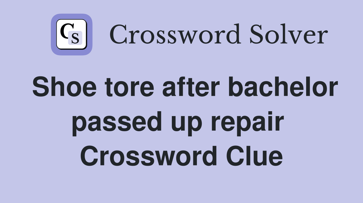 Shoe tore after bachelor passed up repair  Crossword Clue