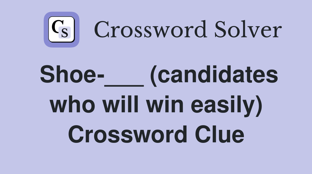Shoe-___ (candidates who will win easily) Crossword Clue