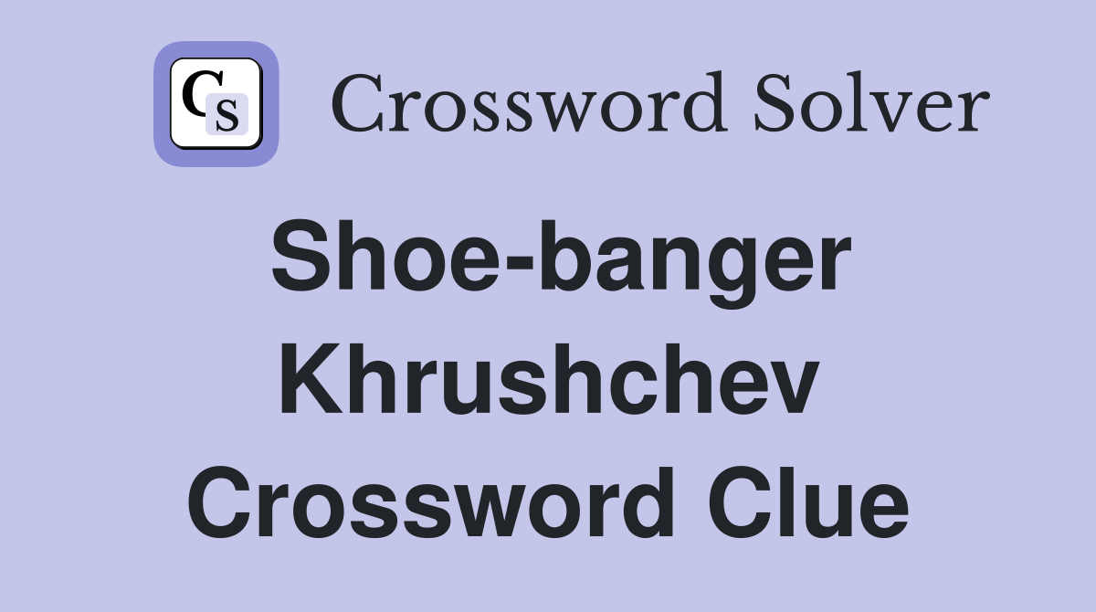 Shoe-banger Khrushchev Crossword Clue