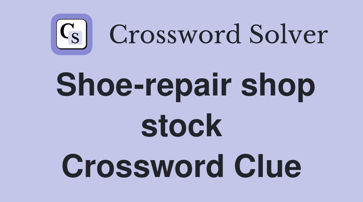 Shoe-repair shop stock Crossword Clue