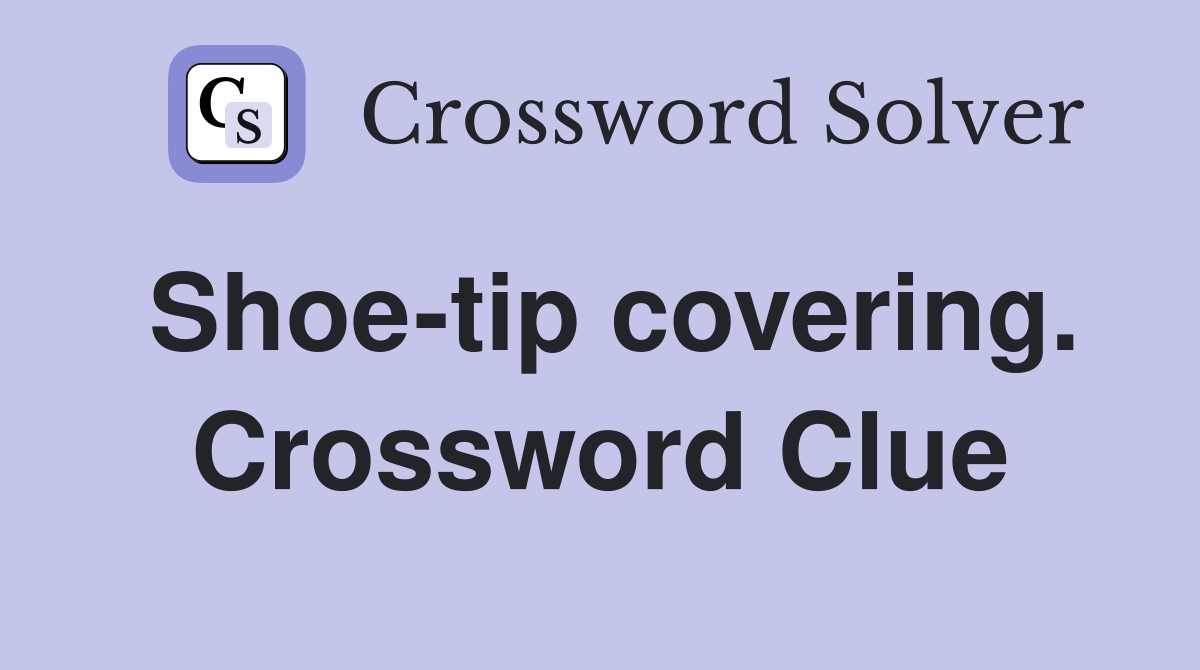 Shoe-tip covering. Crossword Clue