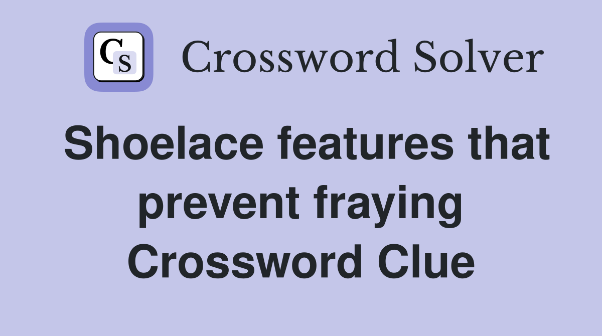 Shoelace features that prevent fraying Crossword Clue
