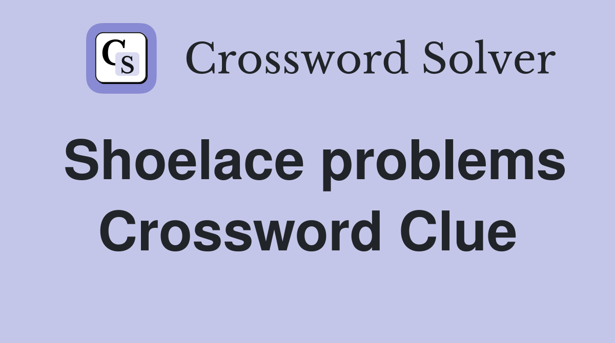 Shoelace problems Crossword Clue