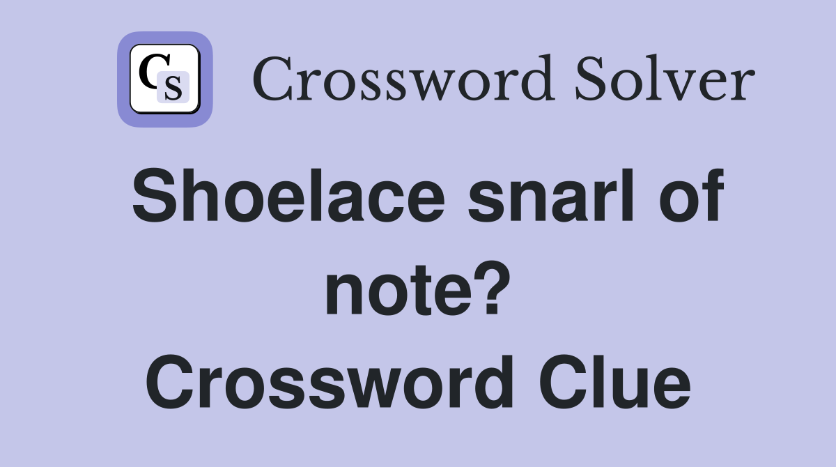 Shoelace snarl of note? Crossword Clue