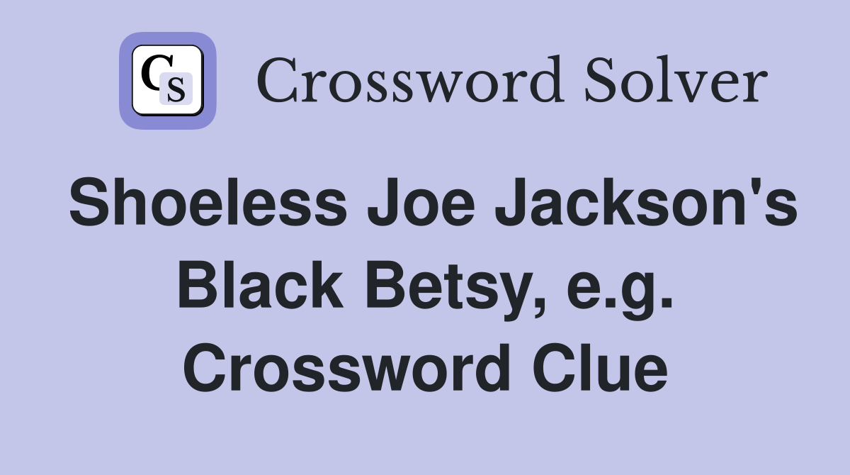 Shoeless Joe Jackson's Black Betsy, e.g. Crossword Clue