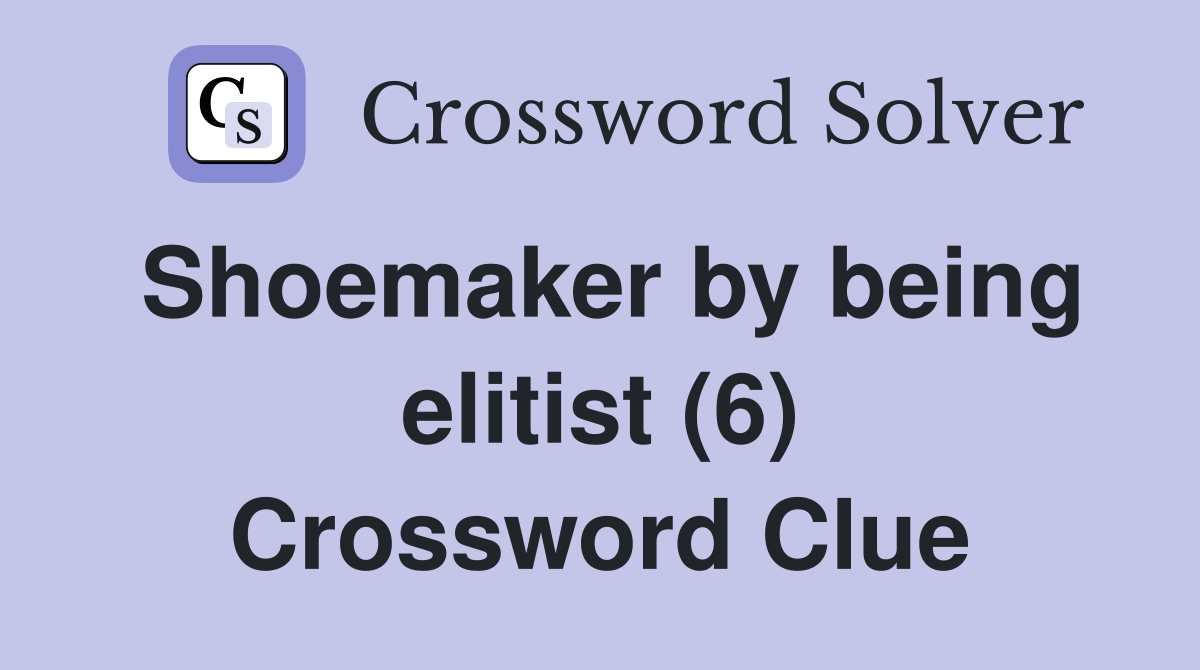 Shoemaker by being elitist (6) Crossword Clue