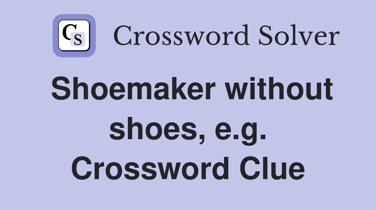 Shoemaker without shoes, e.g. Crossword Clue