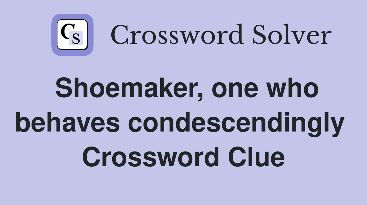 Shoemaker, one who behaves condescendingly  Crossword Clue