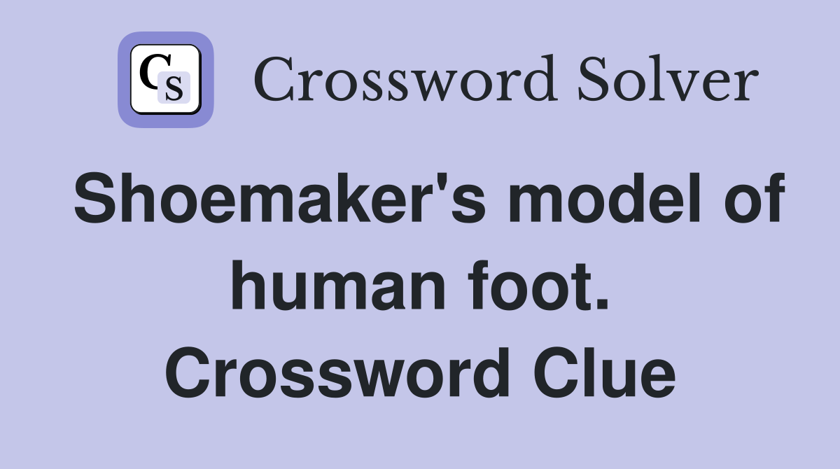 Shoemaker's model of human foot. Crossword Clue