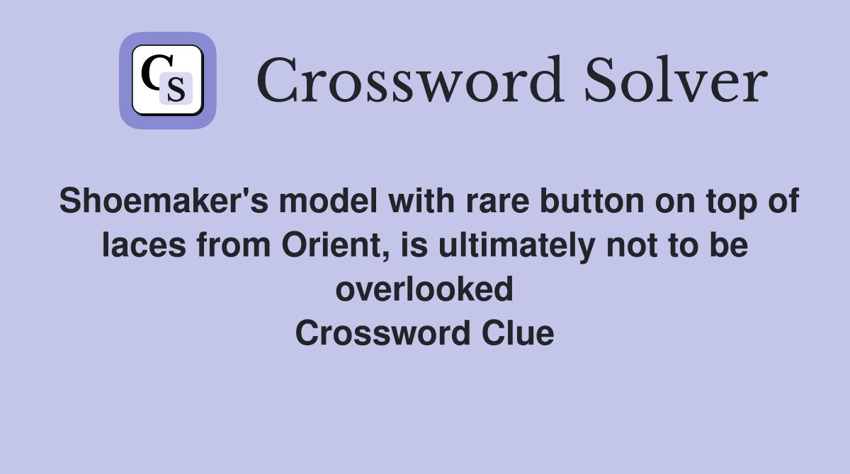 Shoemaker's model with rare button on top of laces from Orient, is ultimately not to be overlooked Crossword Clue
