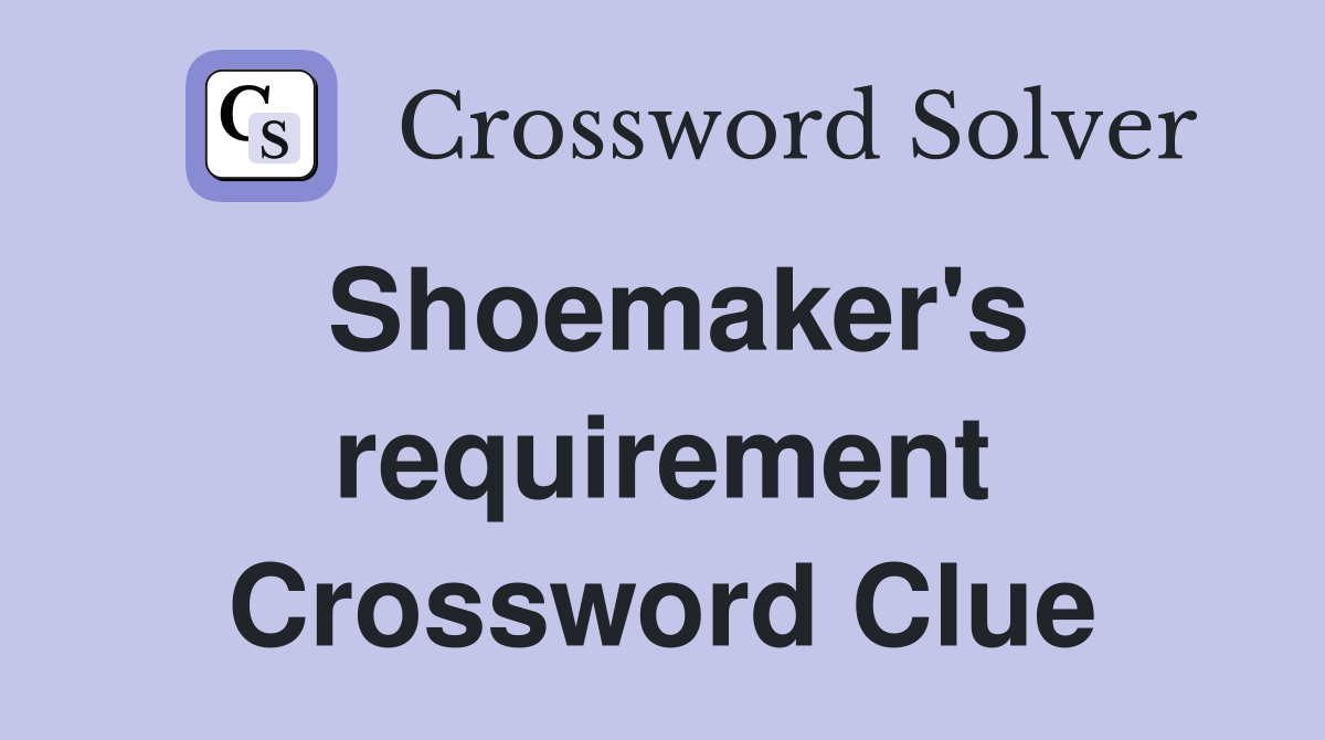 Shoemaker's requirement Crossword Clue