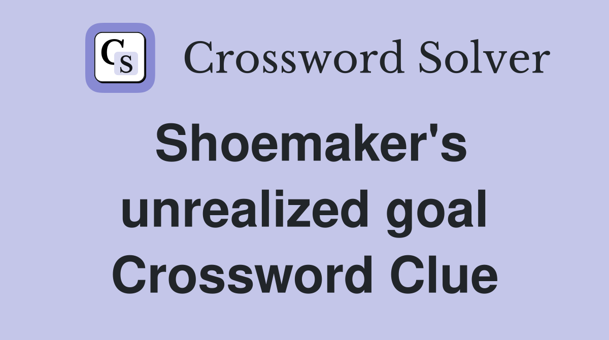 Shoemaker's unrealized goal Crossword Clue