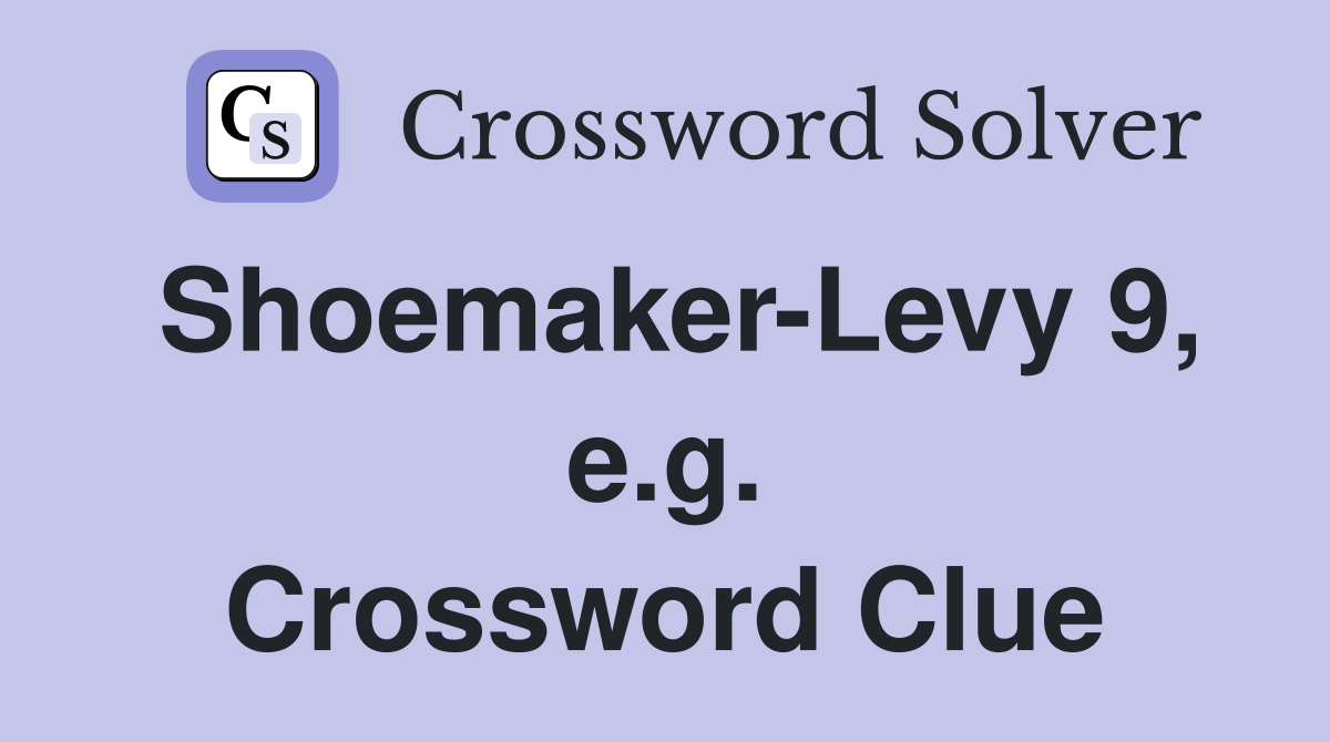 Shoemaker-Levy 9, e.g. Crossword Clue