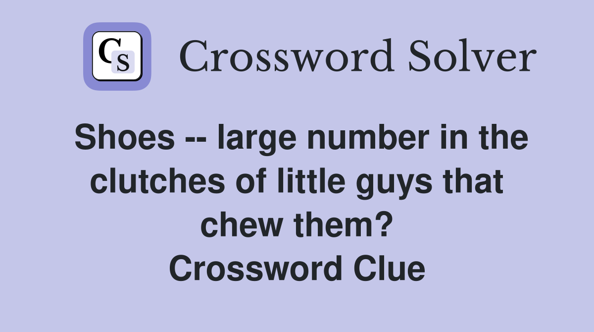 Shoes -- large number in the clutches of little guys that chew them? Crossword Clue