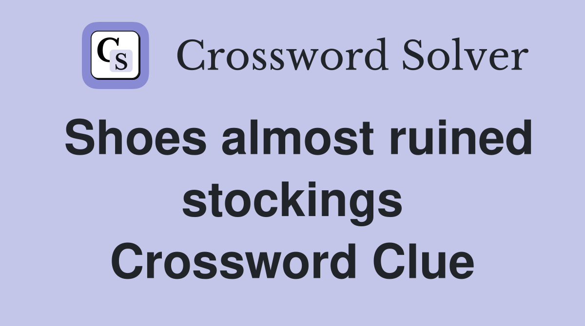 Shoes almost ruined stockings Crossword Clue