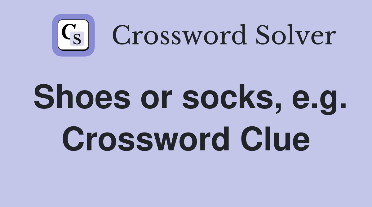 Shoes or socks, e.g. Crossword Clue