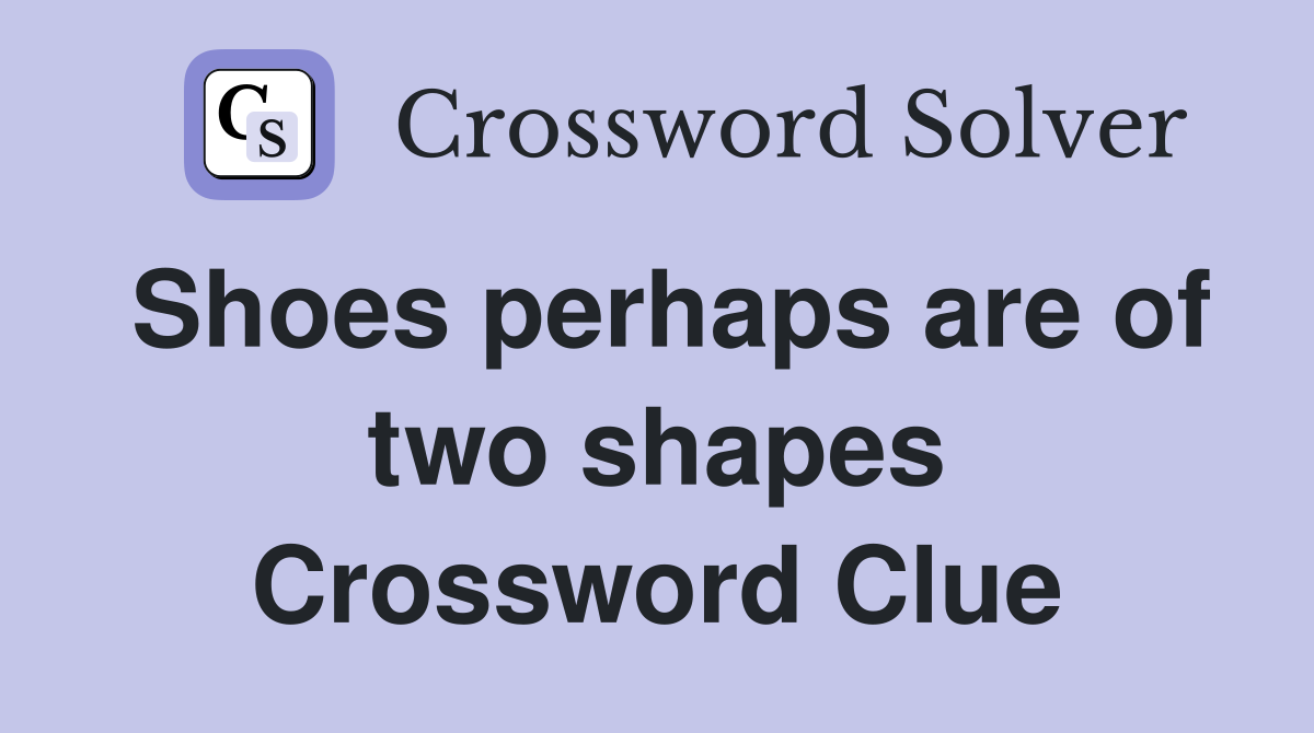Shoes perhaps are of two shapes Crossword Clue