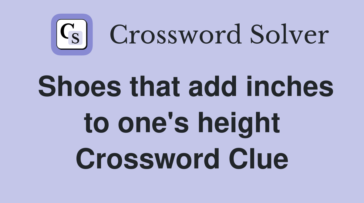 Shoes that add inches to one's height Crossword Clue