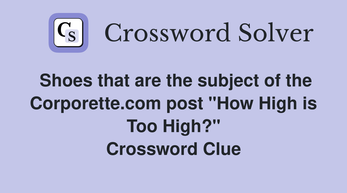 Shoes that are the subject of the Corporette.com post "How High is Too High?" Crossword Clue