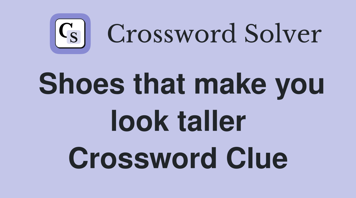 Shoes that make you look taller Crossword Clue